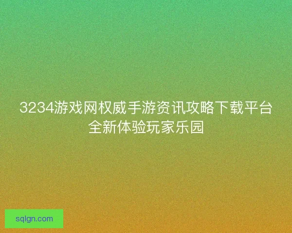 3234游戏网权威手游资讯攻略下载平台全新体验玩家乐园