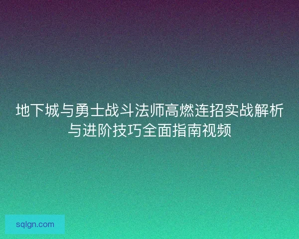 地下城与勇士战斗法师高燃连招实战解析与进阶技巧全面指南视频