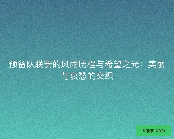 预备队联赛的风雨历程与希望之光：美丽与哀愁的交织