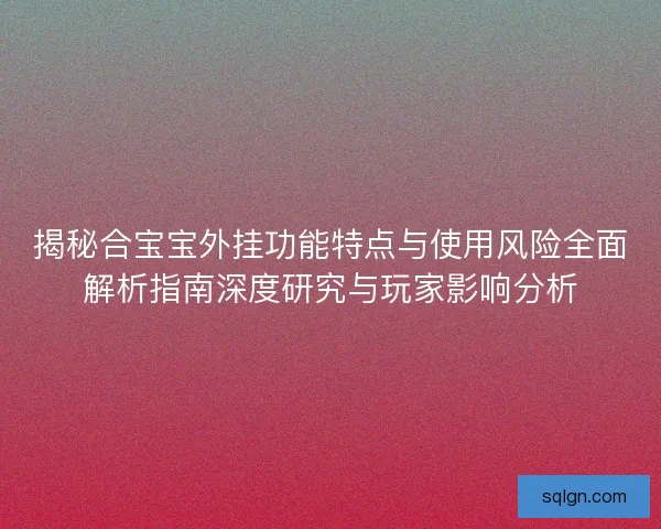 揭秘合宝宝外挂功能特点与使用风险全面解析指南深度研究与玩家影响分析
