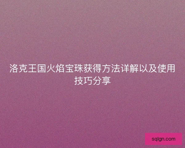 洛克王国火焰宝珠获得方法详解以及使用技巧分享