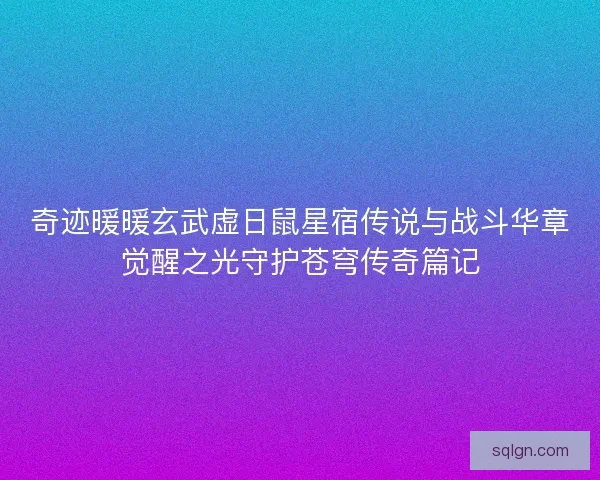 奇迹暖暖玄武虚日鼠星宿传说与战斗华章觉醒之光守护苍穹传奇篇记