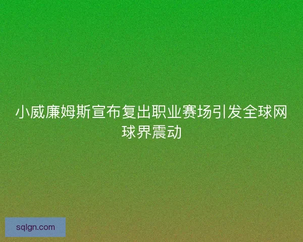 小威廉姆斯宣布复出职业赛场引发全球网球界震动